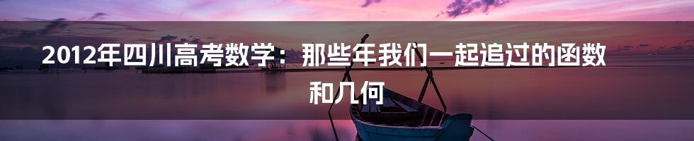 2012年四川高考数学:那些年我们一起追过的函数和几何