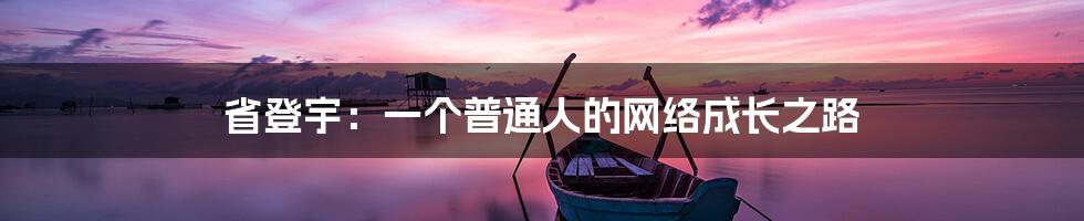 省登宇:一个普通人的网络成长之路