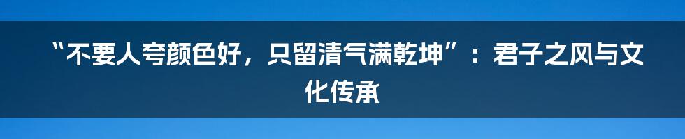 “不要人夸颜色好，只留清气满乾坤”：君子之风与文化传承