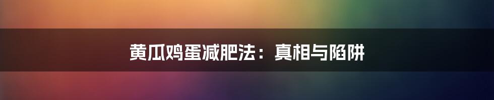 黄瓜鸡蛋减肥法：真相与陷阱