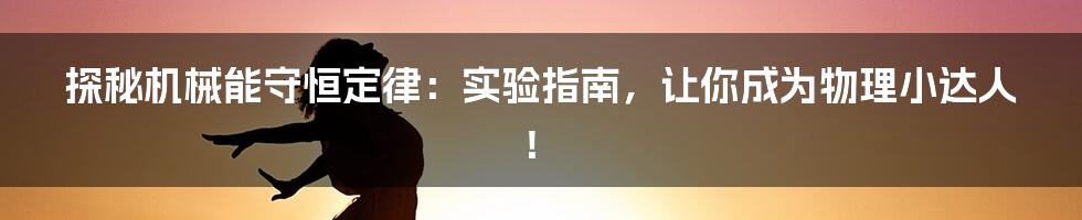探秘机械能守恒定律:实验指南,让你成为物理小达人!