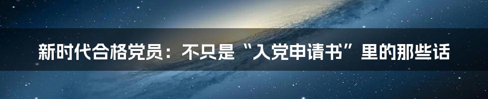 新时代合格党员：不只是“入党申请书”里的那些话