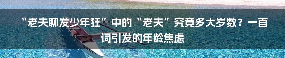 “老夫聊发少年狂”中的“老夫”究竟多大岁数？一首词引发的年龄焦虑