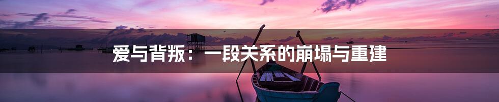 爱与背叛:一段关系的崩塌与重建