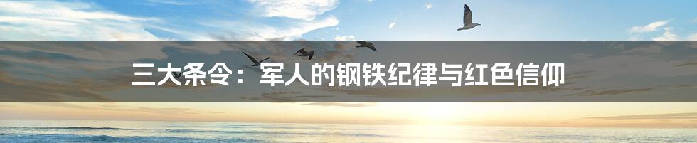 三大条令:军人的钢铁纪律与红色信仰
