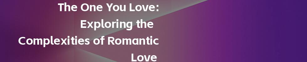 The One You Love: Exploring the Complexities of Romantic Love