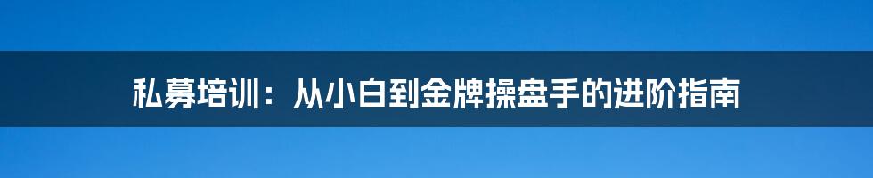 私募培训：从小白到金牌操盘手的进阶指南