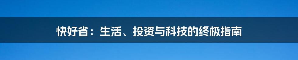 快好省:生活、投资与科技的终极指南