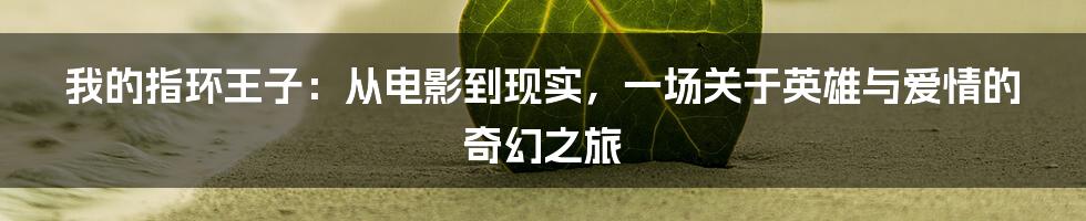 我的指环王子:从电影到现实,一场关于英雄与爱情的奇幻之旅