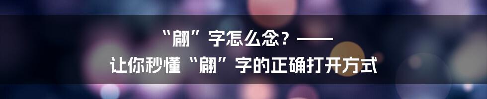 “翩”字怎么念?—— 让你秒懂“翩”字的正确打开方式