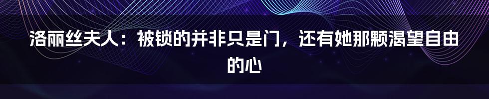 洛丽丝夫人:被锁的并非只是门,还有她那颗渴望自由的心