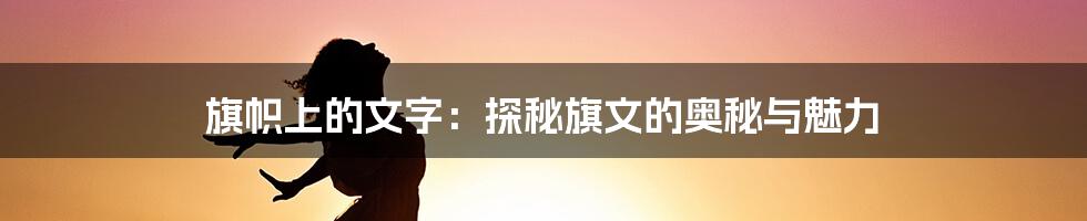 旗帜上的文字：探秘旗文的奥秘与魅力