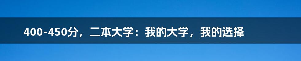 400-450分，二本大学：我的大学，我的选择