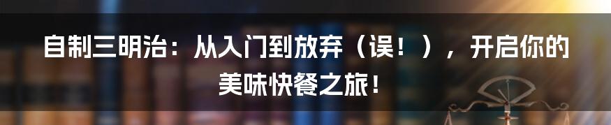 自制三明治:从入门到放弃(误!),开启你的美味快餐之旅!