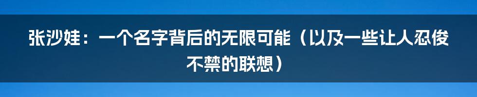 张沙娃:一个名字背后的无限可能(以及一些让人忍俊不禁的联想)