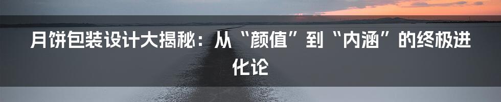 月饼包装设计大揭秘：从“颜值”到“内涵”的终极进化论