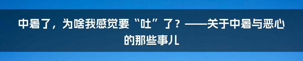 中暑了，为啥我感觉要“吐”了？——关于中暑与恶心的那些事儿