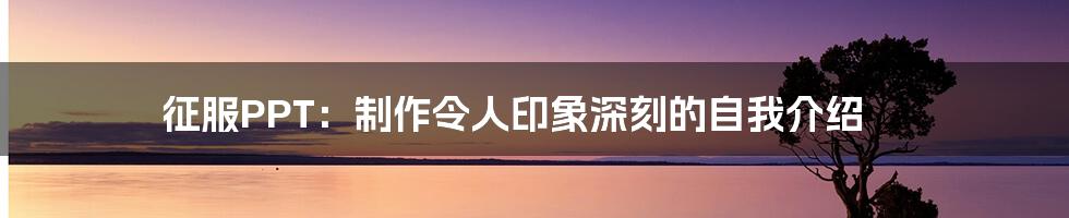 征服PPT：制作令人印象深刻的自我介绍