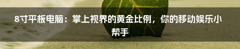 8寸平板电脑：掌上视界的黄金比例，你的移动娱乐小帮手