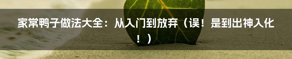 家常鸭子做法大全:从入门到放弃(误!是到出神入化!)