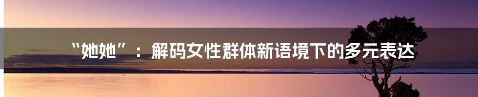 “她她”:解码女性群体新语境下的多元表达