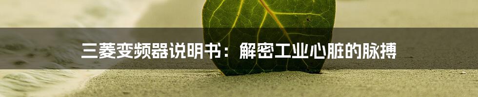 三菱变频器说明书：解密工业心脏的脉搏