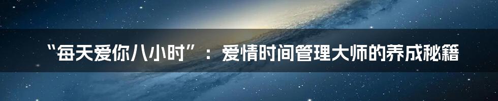 “每天爱你八小时”:爱情时间管理大师的养成秘籍