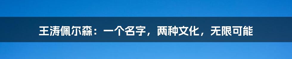 王涛佩尔森:一个名字,两种文化,无限可能