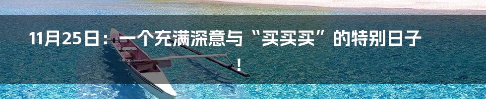 11月25日:一个充满深意与“买买买”的特别日子!