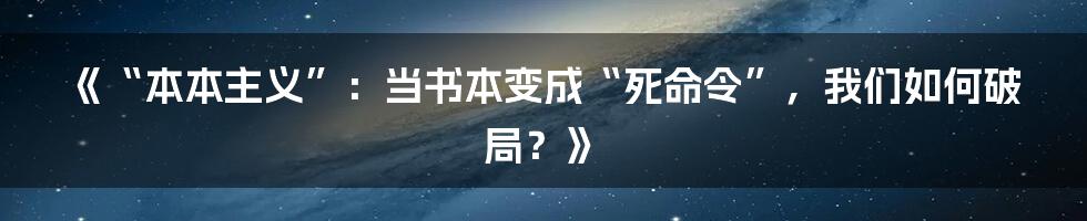 《“本本主义”:当书本变成“死命令”,我们如何破局?》
