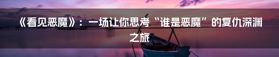 《看见恶魔》:一场让你思考“谁是恶魔”的复仇深渊之旅