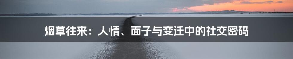 烟草往来:人情、面子与变迁中的社交密码