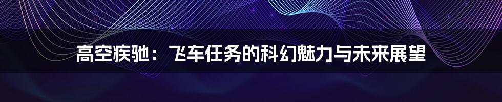 高空疾驰：飞车任务的科幻魅力与未来展望