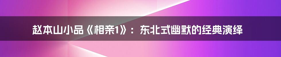 赵本山小品《相亲1》:东北式幽默的经典演绎
