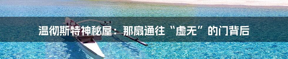 温彻斯特神秘屋:那扇通往“虚无”的门背后