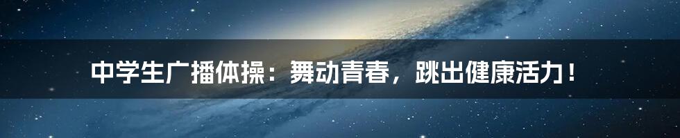 中学生广播体操:舞动青春,跳出健康活力!