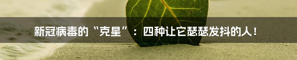 新冠病毒的“克星”:四种让它瑟瑟发抖的人!