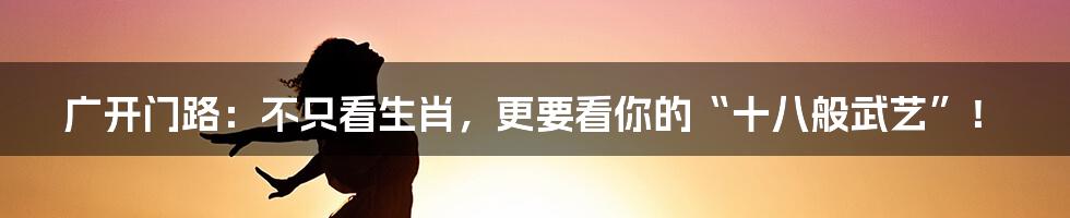 广开门路:不只看生肖,更要看你的“十八般武艺”!