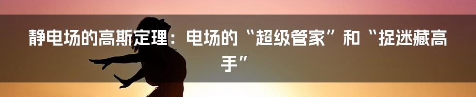 静电场的高斯定理:电场的“超级管家”和“捉迷藏高手”