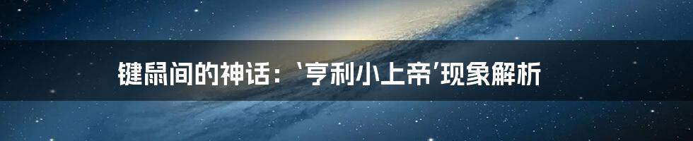 键鼠间的神话:‘亨利小上帝’现象解析