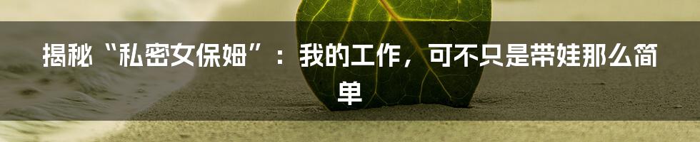 揭秘“私密女保姆”:我的工作,可不只是带娃那么简单