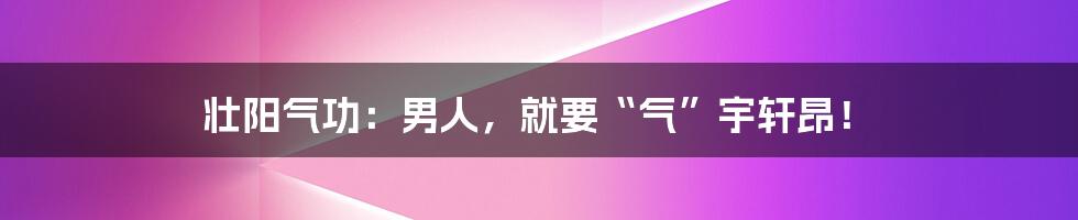 壮阳气功:男人,就要“气”宇轩昂!
