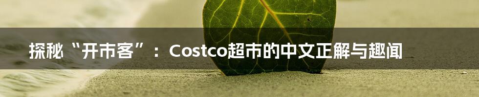 探秘“开市客”:Costco超市的中文正解与趣闻
