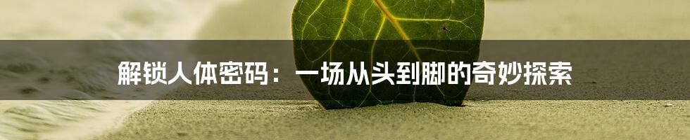 解锁人体密码:一场从头到脚的奇妙探索