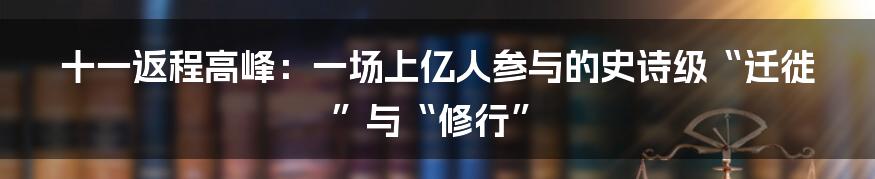 十一返程高峰:一场上亿人参与的史诗级“迁徙”与“修行”