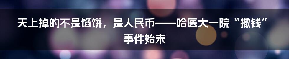 天上掉的不是馅饼,是人民币——哈医大一院“撒钱”事件始末