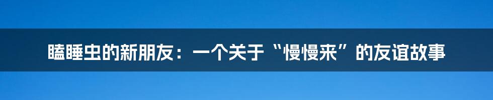 瞌睡虫的新朋友:一个关于“慢慢来”的友谊故事