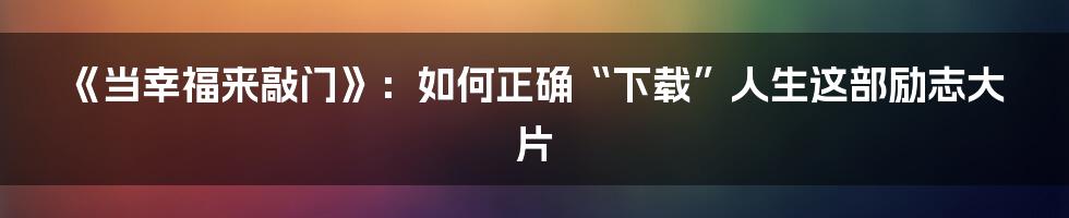 《当幸福来敲门》:如何正确“下载”人生这部励志大片