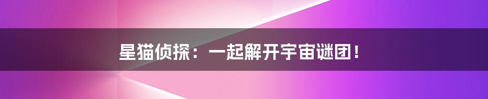 星猫侦探：一起解开宇宙谜团！