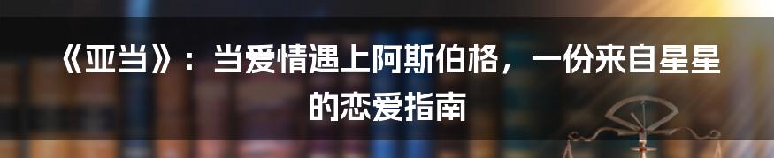 《亚当》:当爱情遇上阿斯伯格,一份来自星星的恋爱指南